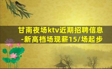 甘南夜场ktv近期招聘信息-新高档场现薪15/场起步